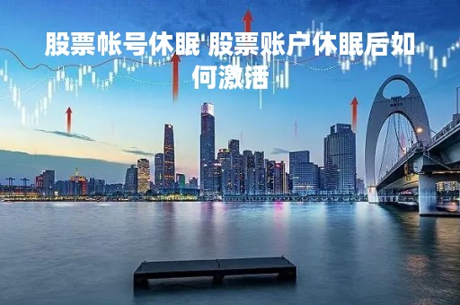 股票帐号休眠 股票账户休眠后如何激活