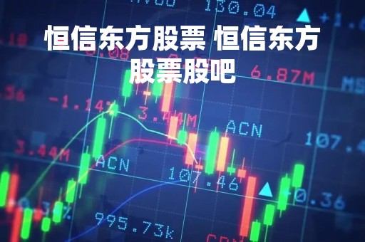 恒信东方股票 恒信东方股票股吧