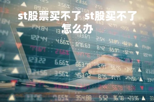 st股票买不了 st股买不了怎么办