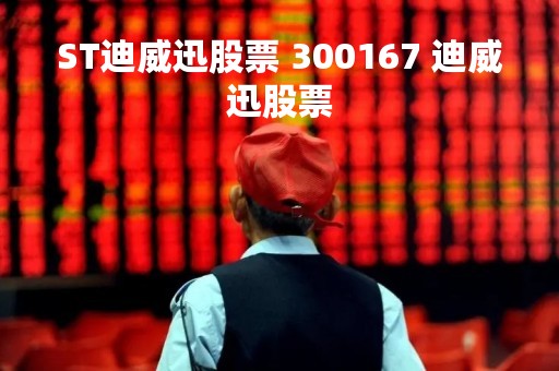 ST迪威迅股票 300167 迪威迅股票