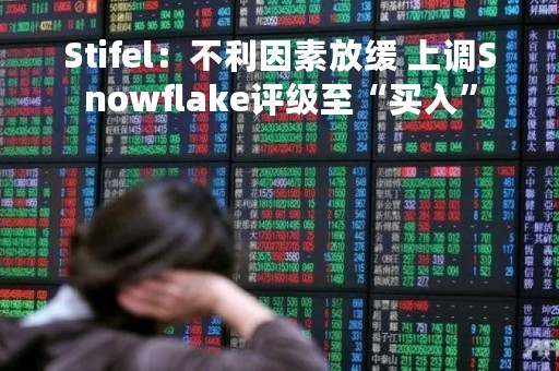 Stifel：不利因素放缓 上调Snowflake评级至“买入”
