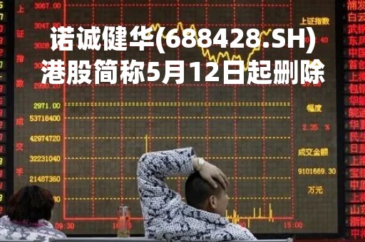 诺诚健华(688428.SH)港股简称5月12日起删除股份标记“B”