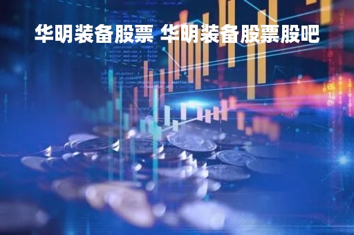 华明装备股票 华明装备股票股吧