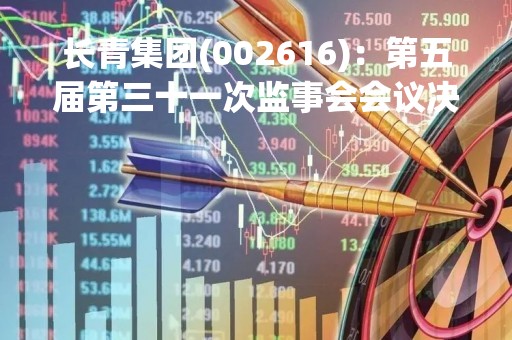 长青集团(002616)：第五届第三十一次监事会会议决议，2项议案获通过