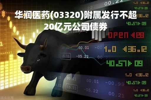 华润医药(03320)附属发行不超20亿元公司债券