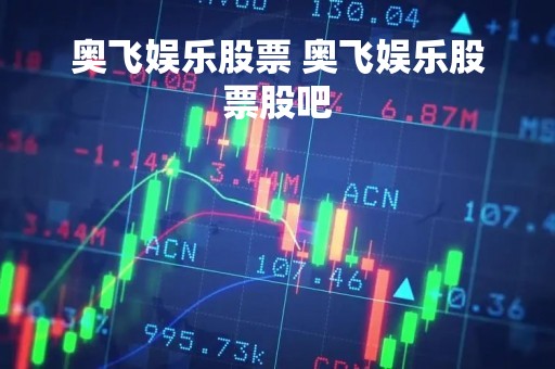 奥飞娱乐股票 奥飞娱乐股票股吧