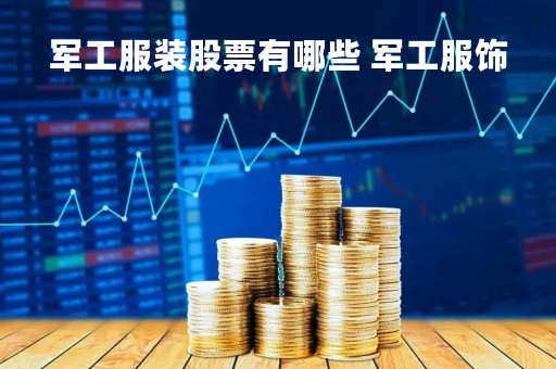 军工服装股票有哪些 军工服饰