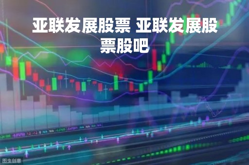 亚联发展股票 亚联发展股票股吧
