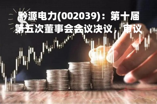 黔源电力(002039)：第十届第五次董事会会议决议，审议《关于2023年度日常关联交易预计的议案》