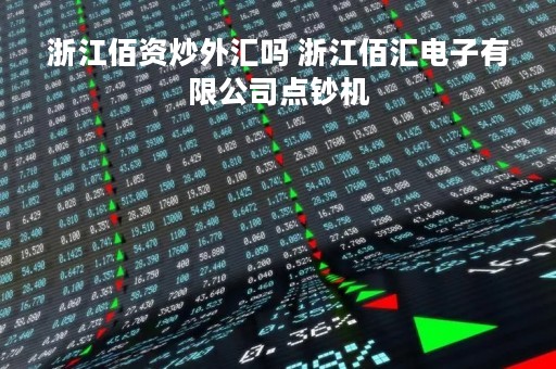 浙江佰资炒外汇吗 浙江佰汇电子有限公司点钞机