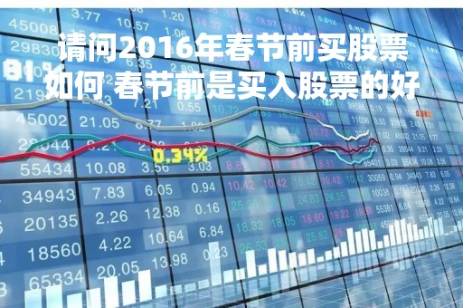 请问2016年春节前买股票如何 春节前是买入股票的好时机