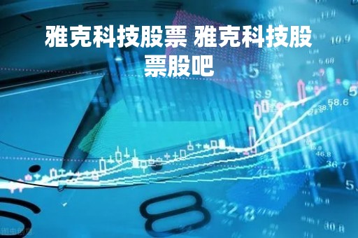 雅克科技股票 雅克科技股票股吧