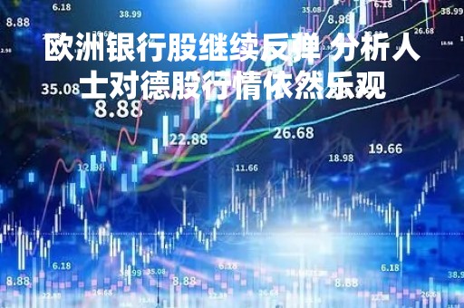 欧洲银行股继续反弹 分析人士对德股行情依然乐观
