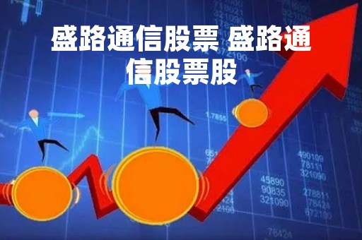 盛路通信股票 盛路通信股票股