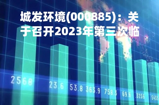 城发环境(000885)：关于召开2023年第三次临时股东大会，审议9项议案