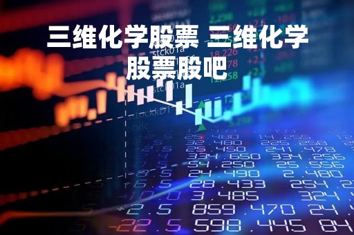 三维化学股票 三维化学股票股吧