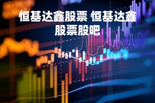 恒基达鑫股票 恒基达鑫股票股吧