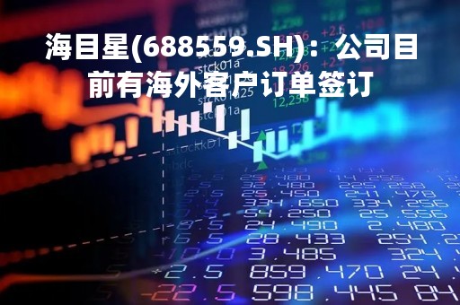 海目星(688559.SH)：公司目前有海外客户订单签订