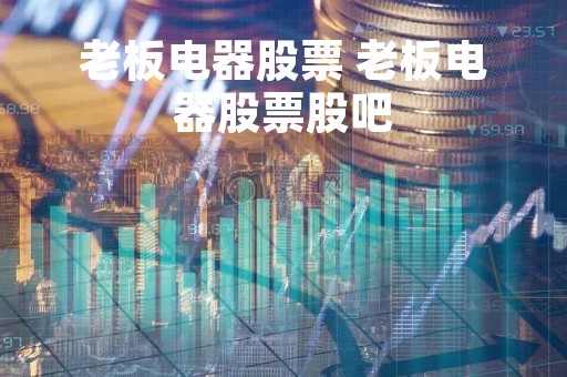 老板电器股票 老板电器股票股吧