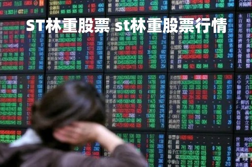 ST林重股票 st林重股票行情