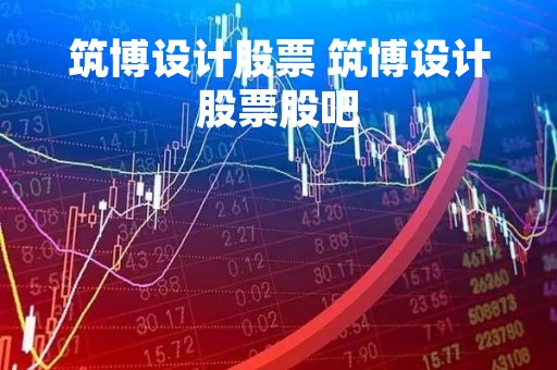 筑博设计股票 筑博设计股票股吧