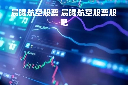 晨曦航空股票 晨曦航空股票股吧