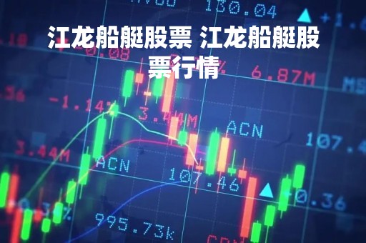 江龙船艇股票 江龙船艇股票行情