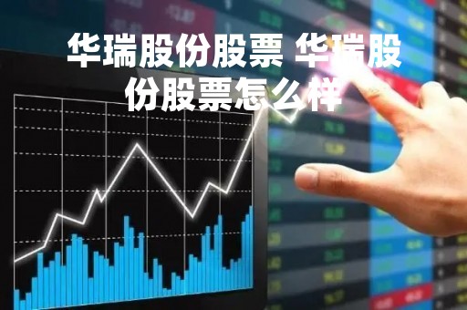 华瑞股份股票 华瑞股份股票怎么样