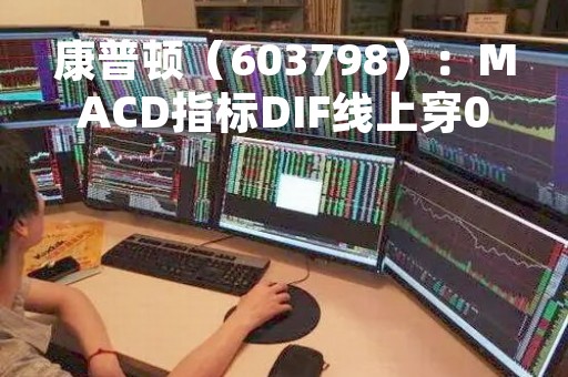 康普顿（603798）：MACD指标DIF线上穿0轴-技术指标上后市看多（05-09）