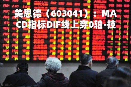 美思德（603041）：MACD指标DIF线上穿0轴-技术指标上后市看多（05-09）