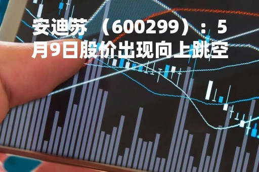 安迪苏 （600299）：5月9日股价出现向上跳空缺口