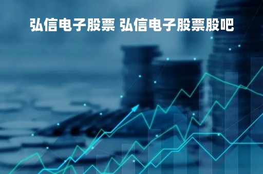 弘信电子股票 弘信电子股票股吧