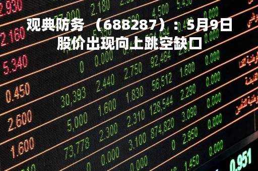 观典防务 （688287）：5月9日股价出现向上跳空缺口