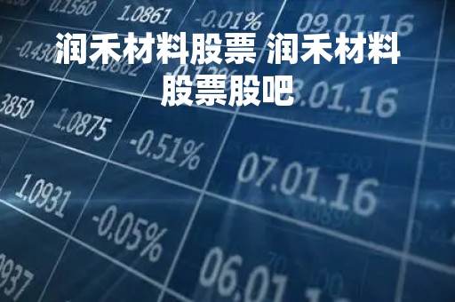 润禾材料股票 润禾材料股票股吧