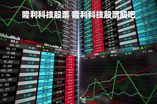 隆利科技股票 隆利科技股票股吧
