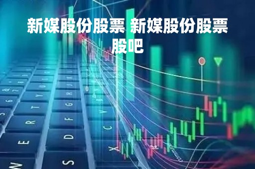 新媒股份股票 新媒股份股票股吧