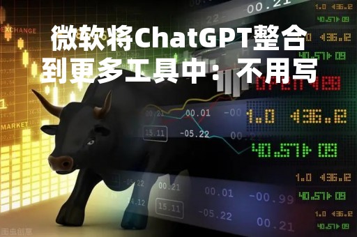 微软将ChatGPT整合到更多工具中：不用写代码就能开发应用