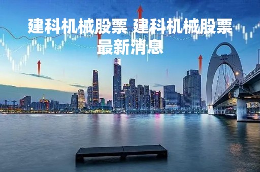 建科机械股票 建科机械股票最新消息