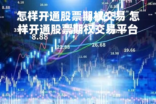 怎样开通股票期权交易 怎样开通股票期权交易平台