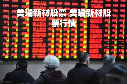 美瑞新材股票 美瑞新材股票行情