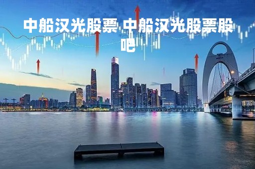 中船汉光股票 中船汉光股票股吧