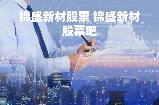 锦盛新材股票 锦盛新材股票吧