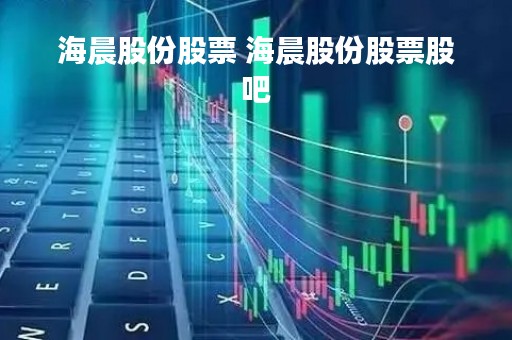 海晨股份股票 海晨股份股票股吧