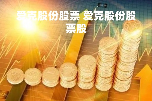 爱克股份股票 爱克股份股票股