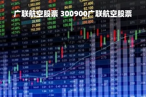 广联航空股票 300900广联航空股票