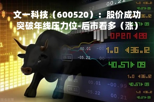 文一科技（600520）：股价成功突破年线压力位-后市看多（涨）（05-09）