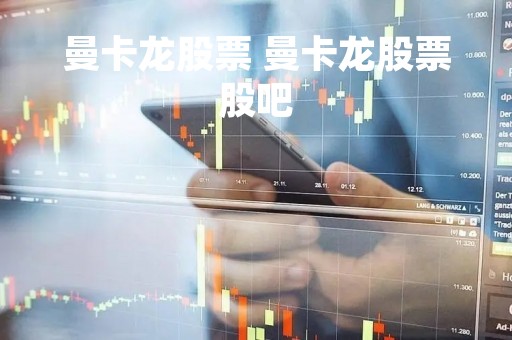 曼卡龙股票 曼卡龙股票股吧 曼卡龙股票 曼卡龙股票股吧