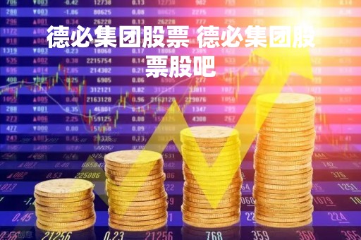 德必集团股票 德必集团股票股吧 德必集团股票 德必集团股票股吧