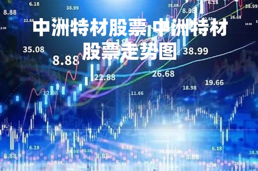 中洲特材股票 中洲特材股票走势图