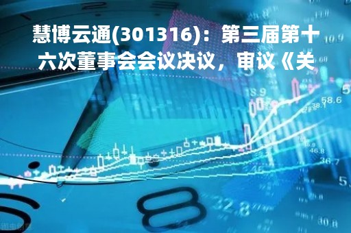 慧博云通(301316)：第三届第十六次董事会会议决议，审议《关于收购深圳市麦亚信科技有限公司52%股权的议案》